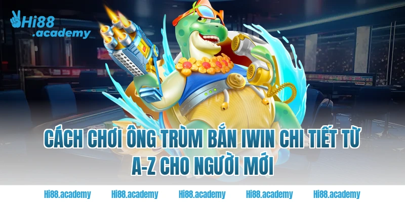 Cách chơi ông trùm bắn Iwin chi tiết từ A-z cho người mới tại Hi88