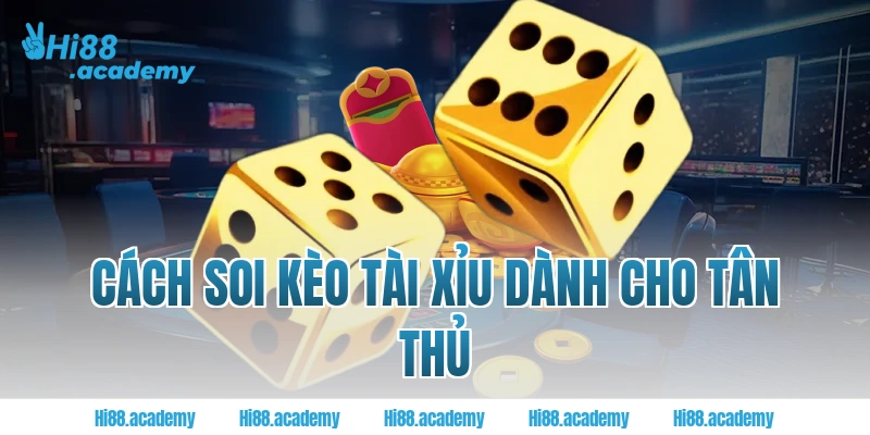 Cách soi kèo tài xỉu dành cho tân thủ Hi88