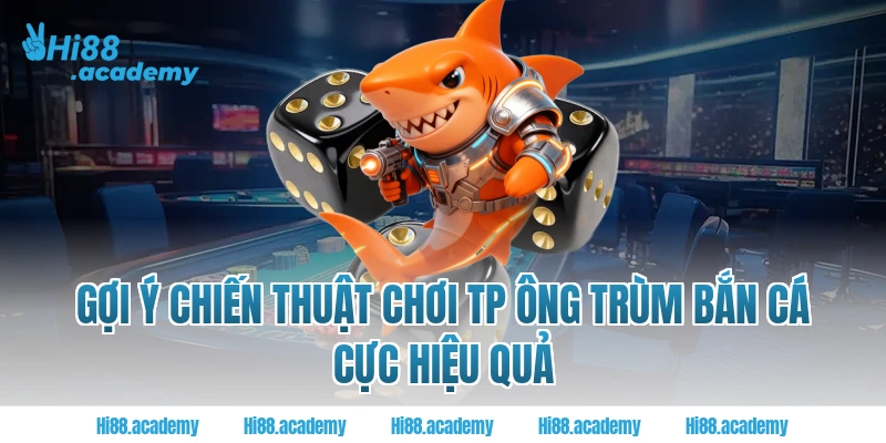 Gợi ý chiến thuật chơi TP ông trùm bắn cá cực hiệu quả tại Hi88