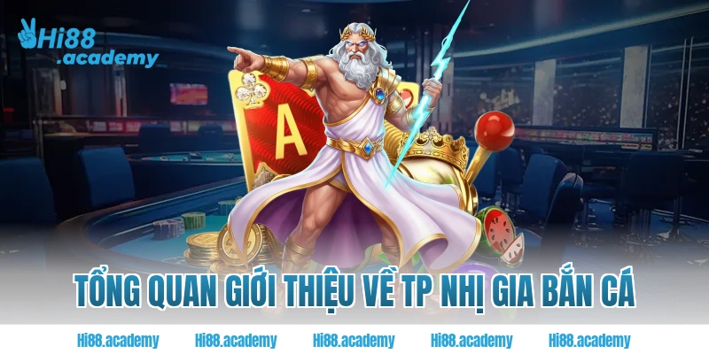Tổng quan giới thiệu về TP Nhị Gia bắn cá Hi88