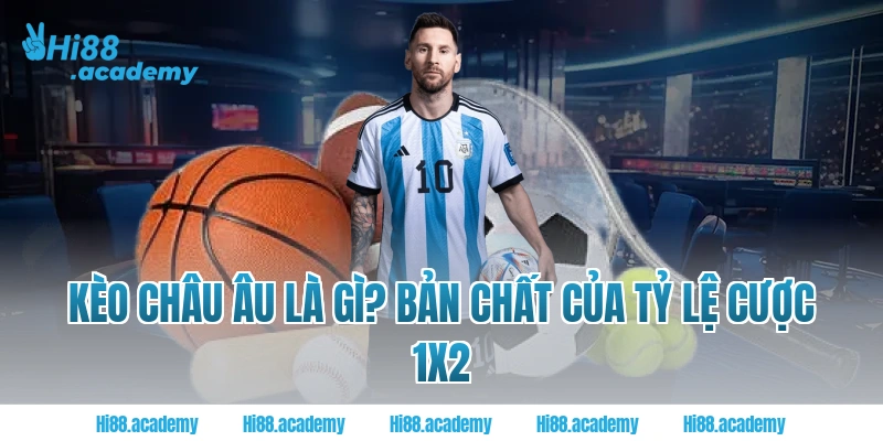 Kèo châu âu là gì? Bản chất của tỷ lệ cược 1X2